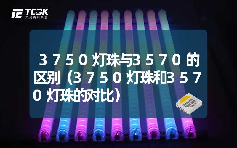 3750灯珠与3570的区别（3750灯珠和3570灯珠的对比）