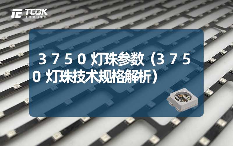 3750灯珠参数（3750灯珠技术规格解析）