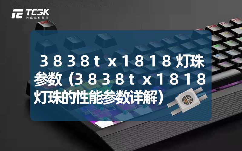 3838tx1818灯珠参数（3838tx1818灯珠的性能参数详解）