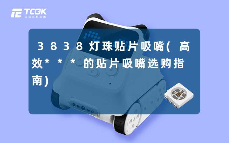 3838灯珠贴片吸嘴(高效***的贴片吸嘴选购指南)