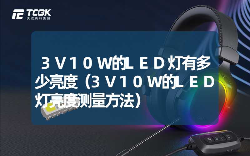 3V10W的LED灯有多少亮度（3V10W的LED灯亮度测量方法）