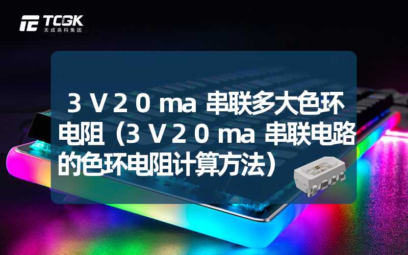 3V20ma串联多大色环电阻（3V20ma串联电路的色环电阻计算方法）