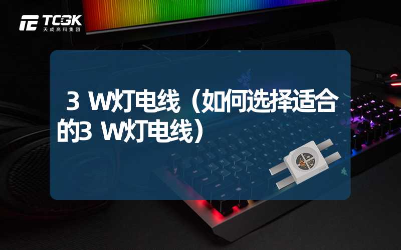 3W灯电线（如何选择适合的3W灯电线）