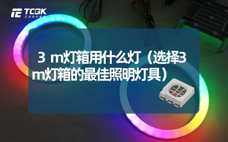 3m灯箱用什么灯（选择3m灯箱的最佳照明灯具）