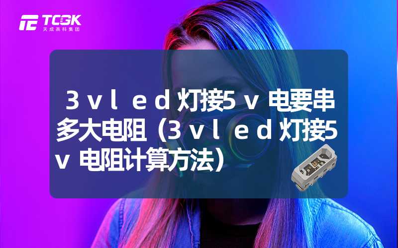 3vled灯接5v电要串多大电阻（3vled灯接5v电阻计算方法）