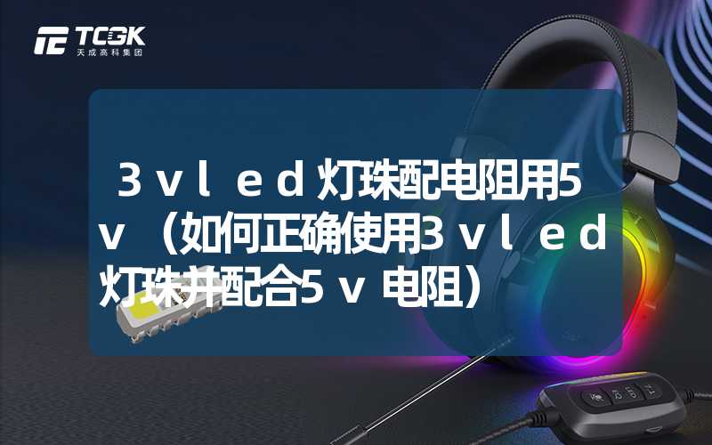 3vled灯珠配电阻用5v（如何正确使用3vled灯珠并配合5v电阻）