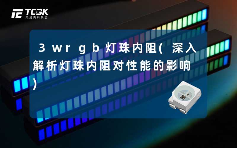 3wrgb灯珠内阻(深入解析灯珠内阻对性能的影响)