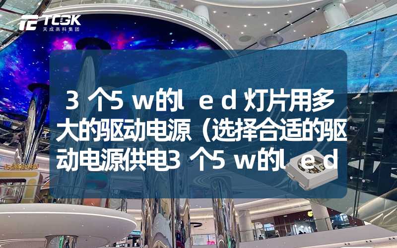 3个5w的led灯片用多大的驱动电源（选择合适的驱动电源供电3个5w的led灯片）