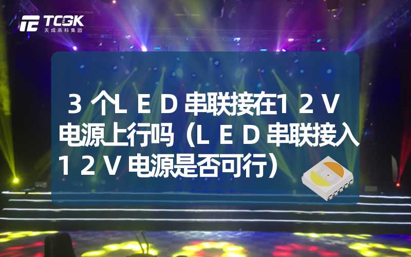 3个LED串联接在12V电源上行吗（LED串联接入12V电源是否可行）