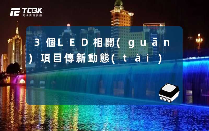 3個LED相關(guān)項目傳新動態(tài)