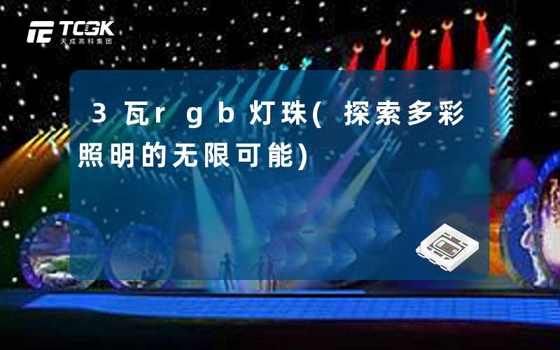 3瓦rgb灯珠(探索多彩照明的无限可能)