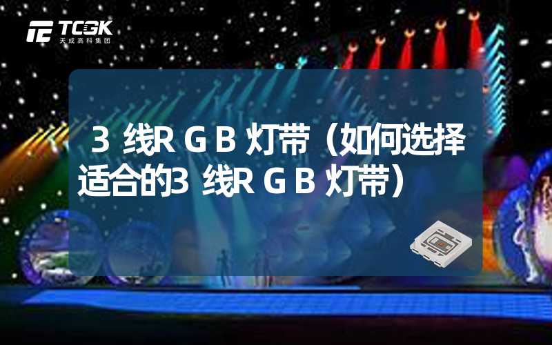 3线RGB灯带（如何选择适合的3线RGB灯带）