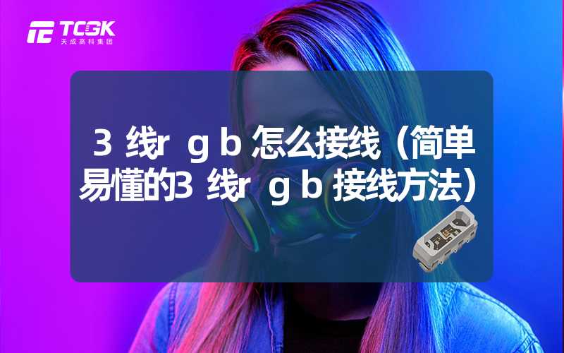 3线rgb怎么接线（简单易懂的3线rgb接线方法）