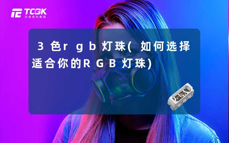 3色rgb灯珠(如何选择适合你的RGB灯珠)