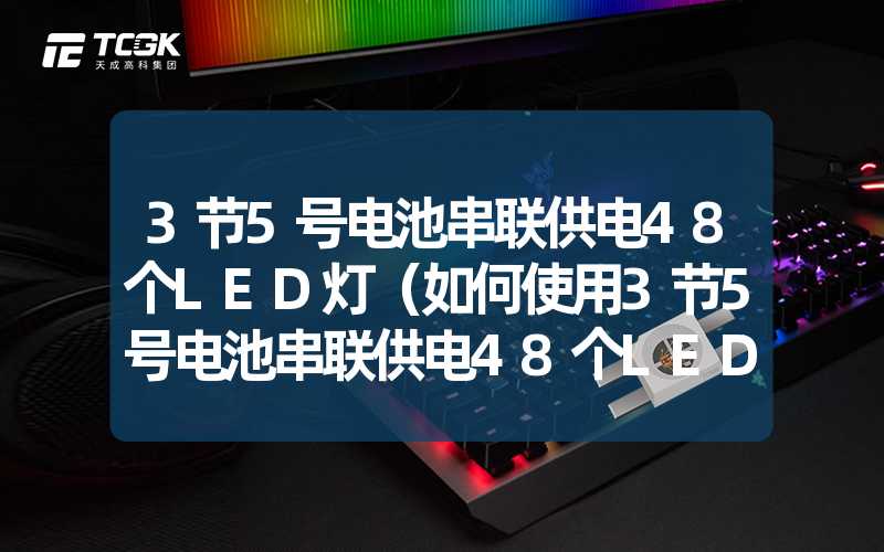 3节5号电池串联供电48个LED灯（如何使用3节5号电池串联供电48个LED灯）