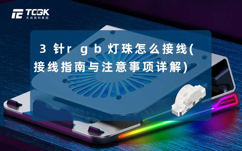 3针rgb灯珠怎么接线(接线指南与注意事项详解)