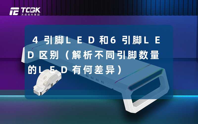 4引脚LED和6引脚LED区别(解析不同引脚数量的LED有何差异)-天成高科集团