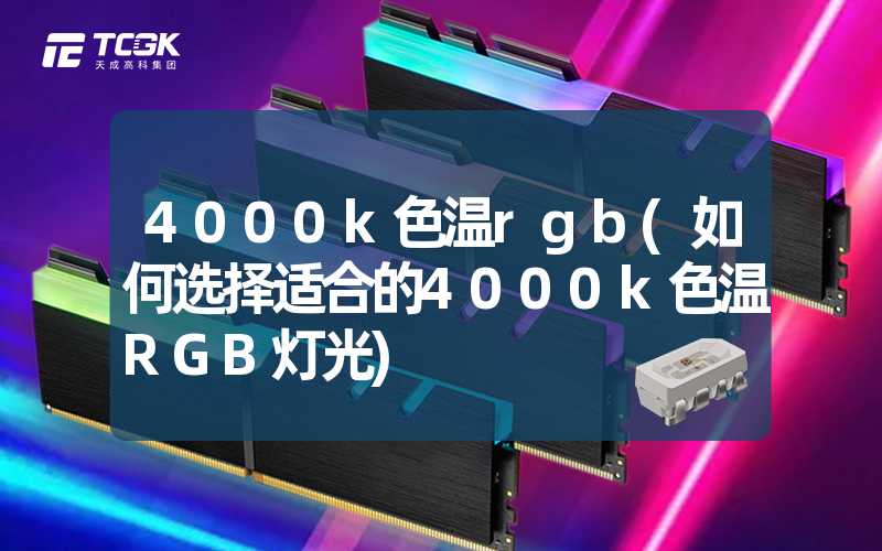 4000k色温rgb(如何选择适合的4000k色温RGB灯光)