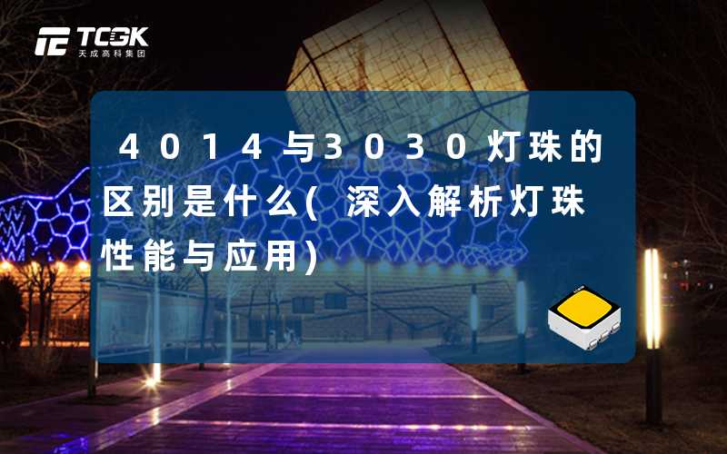 4014与3030灯珠的区别是什么(深入解析灯珠性能与应用)