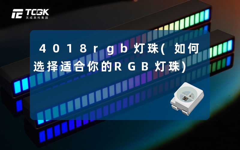 4018rgb灯珠(如何选择适合你的RGB灯珠)