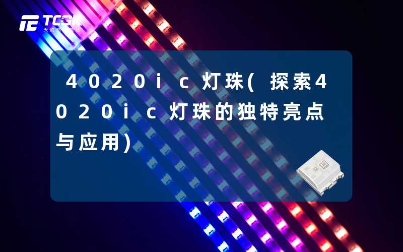 4020ic灯珠(探索4020ic灯珠的独特亮点与应用)