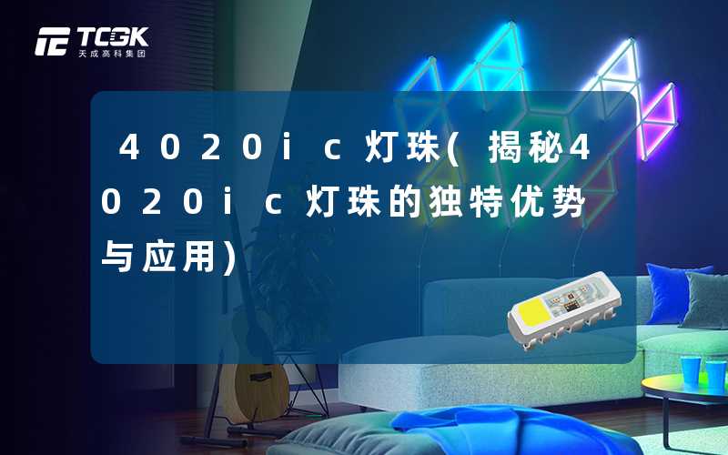 4020ic灯珠(揭秘4020ic灯珠的独特优势与应用)