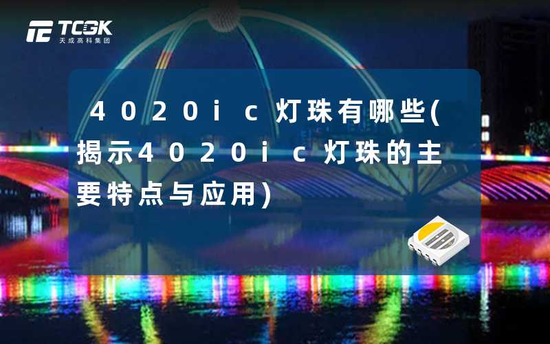 4020ic灯珠有哪些(揭示4020ic灯珠的主要特点与应用)