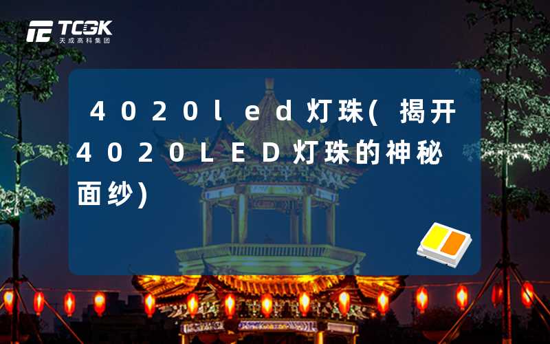 4020led灯珠(揭开4020LED灯珠的神秘面纱)