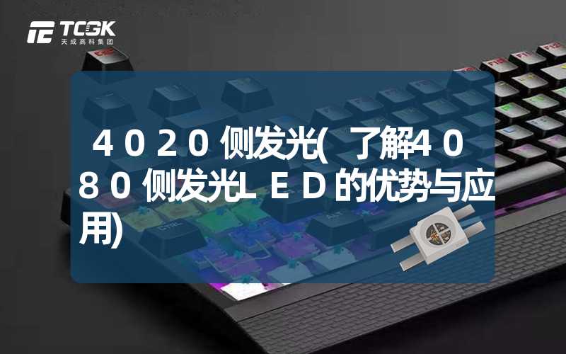 4020侧发光(了解4080侧发光LED的优势与应用)