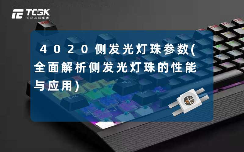 4020侧发光灯珠参数(全面解析侧发光灯珠的性能与应用)