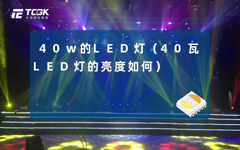 40w的LED灯(40瓦LED灯的亮度如何)-天成高科集团