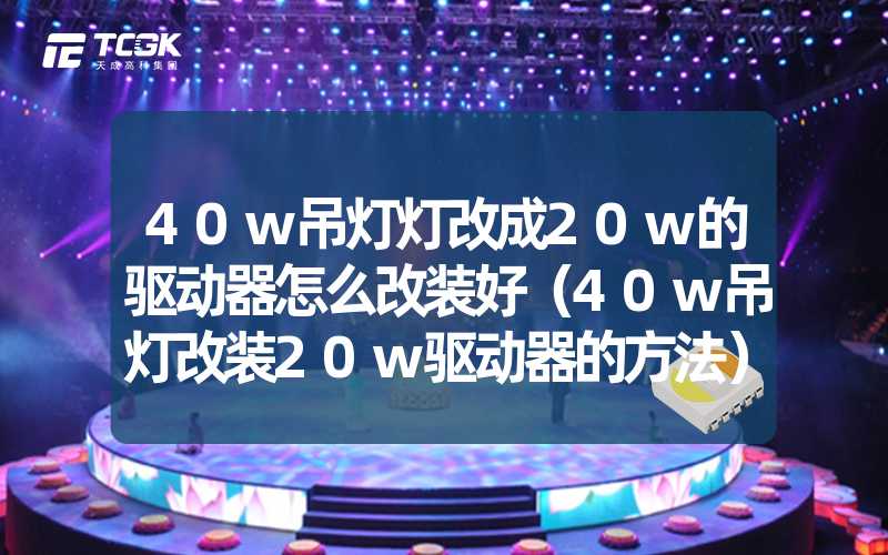 40w吊灯灯改成20w的驱动器怎么改装好（40w吊灯改装20w驱动器的方法）