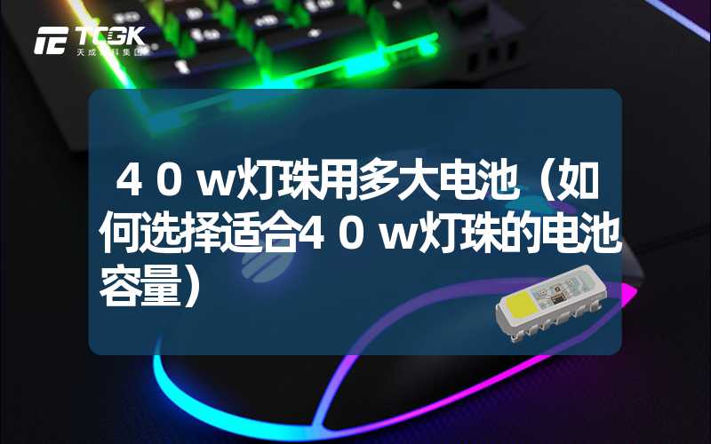 40w灯珠用多大电池（如何选择适合40w灯珠的电池容量）