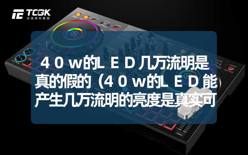 40w的LED几万流明是真的假的（40w的LED能产生几万流明的亮度是真实可信的吗）