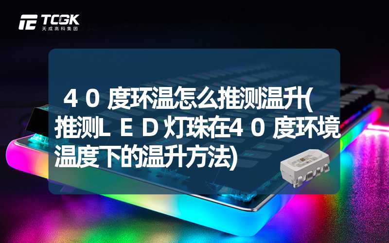 40度环温怎么推测温升(推测LED灯珠在40度环境温度下的温升方法)