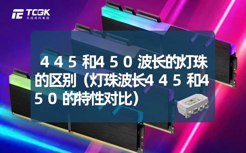 445和450波长的灯珠的区别（灯珠波长445和450的特性对比）