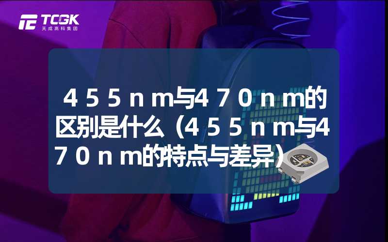 455nm与470nm的区别是什么（455nm与470nm的特点与差异）