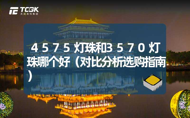 4575灯珠和3570灯珠哪个好（对比分析选购指南）