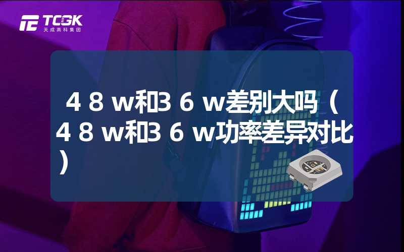 48w和36w差别大吗（48w和36w功率差异对比）