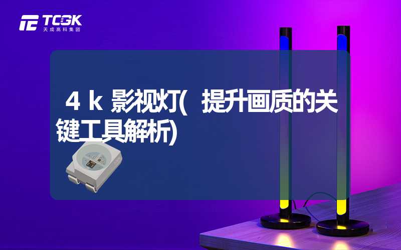 4k影视灯(提升画质的关键工具解析)