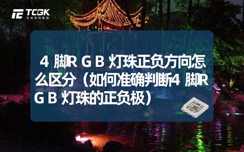 4脚RGB灯珠正负方向怎么区分（如何准确判断4脚RGB灯珠的正负极）