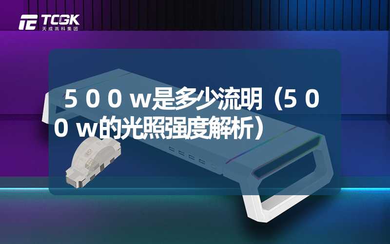 500w是多少流明（500w的光照强度解析）