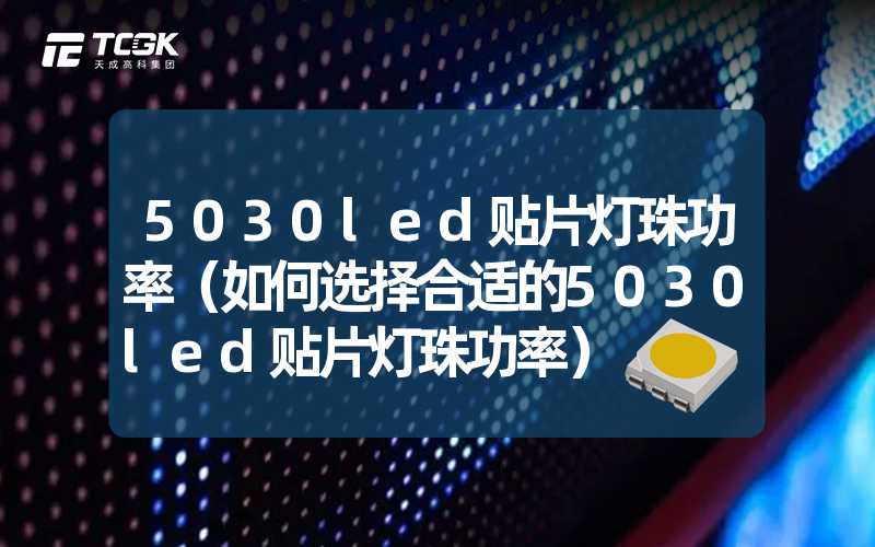 5030led贴片灯珠功率（如何选择合适的5030led贴片灯珠功率）