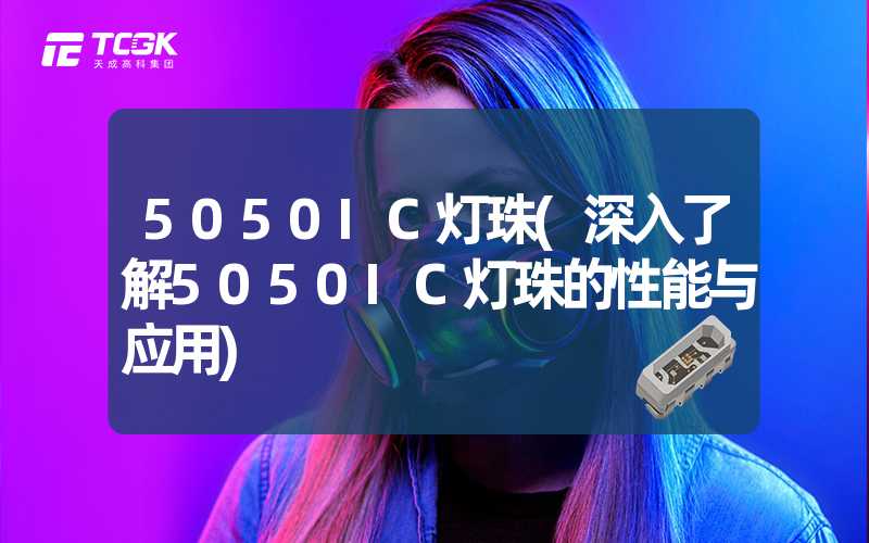 5050IC灯珠(深入了解5050IC灯珠的性能与应用)