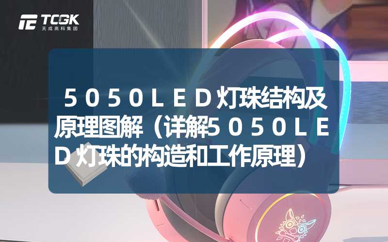 5050LED灯珠结构及原理图解（详解5050LED灯珠的构造和工作原理）