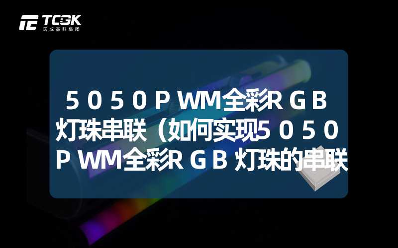 5050PWM全彩RGB灯珠串联（如何实现5050PWM全彩RGB灯珠的串联控制）