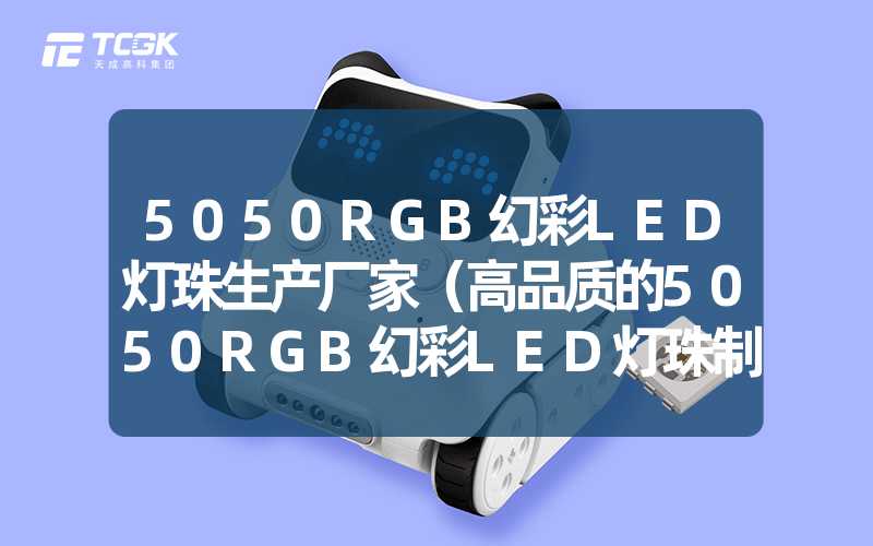 5050RGB幻彩LED灯珠生产厂家（高品质的5050RGB幻彩LED灯珠制造商）