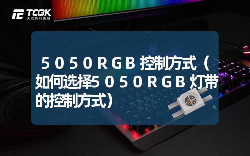 5050RGB控制方式（如何选择5050RGB灯带的控制方式）