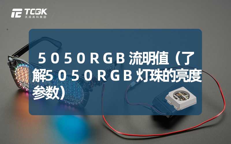 5050RGB流明值（了解5050RGB灯珠的亮度参数）