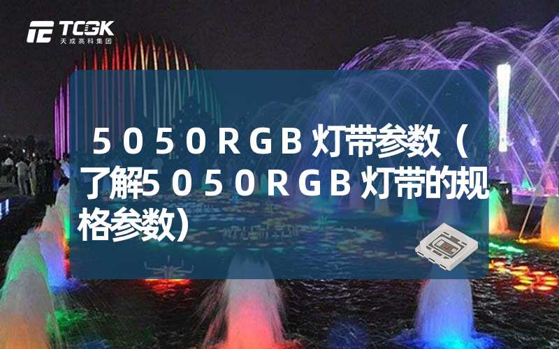 5050RGB灯带参数（了解5050RGB灯带的规格参数）